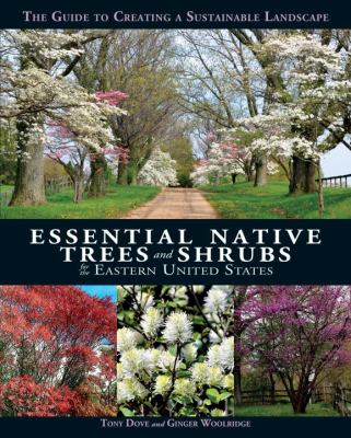 Essential Native Trees and Shrubs for the Eastern United States : The Guide to Creating a Sustainable Landscape