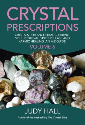 Crystal Prescriptions : Crystals for Ancestral Clearing, Soul Retrieval, Spirit Release and Karmic Healing. an a-Z Guide