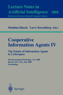 Cooperative Information Agents - The Future of Information Agents in Cyberspace : 4th International Workshop, CIA 2000, Boston, MA, USA, July 2000 - Proceedings