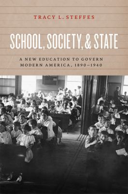 School, Society, and State : A New Education to Govern Modern America, 1890-1940