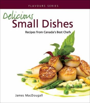 Delicious Small Dishes : Recipes from Canada's Best Chefs