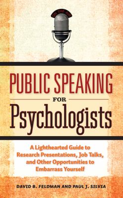 Public Speaking for Psychologists : A Lighthearted Guide to Research Presentations, Job Talks, and Other Opportunities to Embarrass Yourself