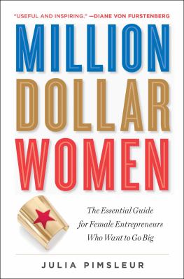 Million Dollar Women : The Essential Guide for Female Entrepreneurs Who Want to Go Big