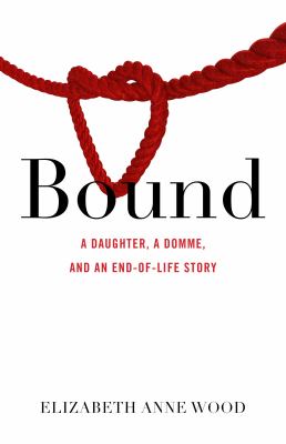Bound : A Daughter, a Domme, and an End-Of-Life Story