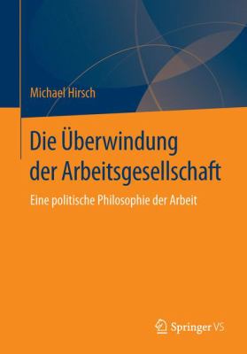 Die Überwindung der Arbeitsgesellschaft : Eine Politische Philosophie der Arbeit