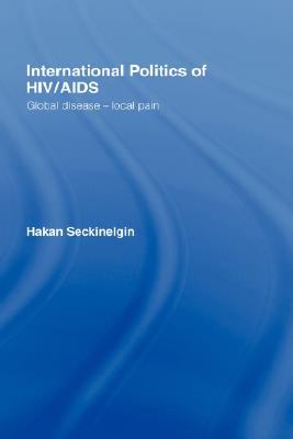 International Politics of HIV/AIDS : Global Disease-Local Pain