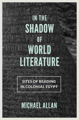 In the Shadow of World Literature : Sites of Reading in Colonial Egypt