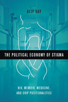 The Political Economy of Stigma : HIV, Memoir, Medicine, and Crip Positionalities