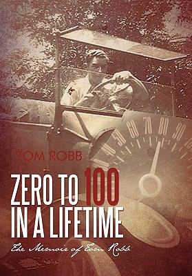 Zero to 100 in a Lifetime : The Memoir of Tom Robb