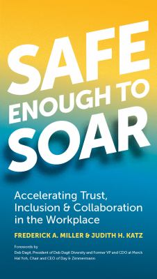 Safe Enough to Soar : Accelerating Trust, Inclusion and Collaboration in the Workplace