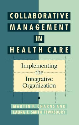 Collaborative Management in Health Care : Implementing the Integrative Organization
