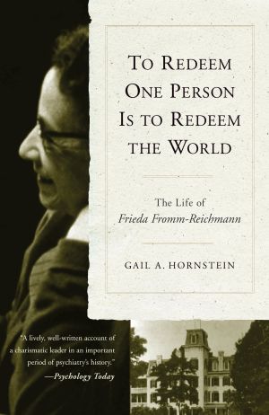 To Redeem One Person Is to Redeem the World : The Life of Frieda Fromm-Reichmann