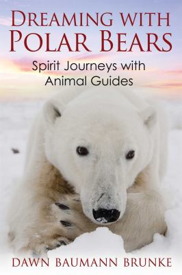 Dreaming with Polar Bears : Spirit Journeys with Animal Guides