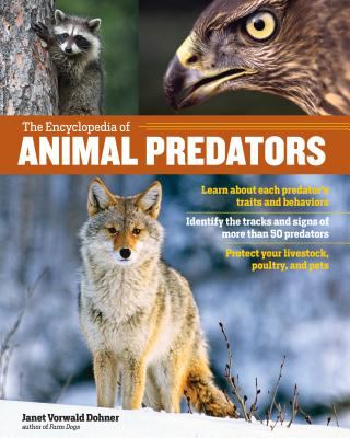 The Encyclopedia of Animal Predators : Learn about Each Predator's Traits and Behaviors; Identify the Tracks and Signs of More Than 50 Predators; Protect Your Livestock, Poultry, and Pets