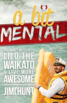 A Bit Mental : One Man's Mission to Lilo the Waikato and Live More Awesome