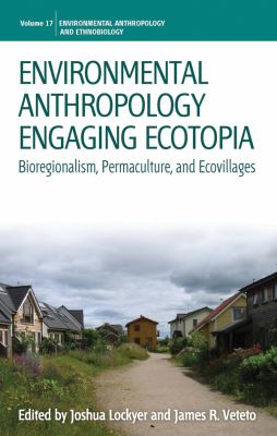 Environmental Anthropology Engaging Ecotopia : Bioregionalism, Permaculture, and Ecovillages