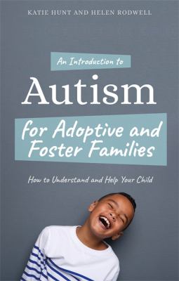 An Introduction to Autism Spectrum Disorder for Adoptive and Foster Families : How to Understand and Help Your Child