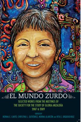 El Mundo Zurdo : Selected Works from the Meetings of the Society for the Study of Gloria Anzaldúa, 2007 and 2009