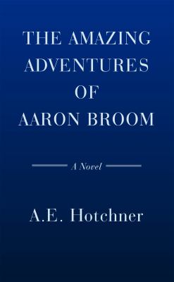 The Amazing Adventures of Aaron Broom : A Novel