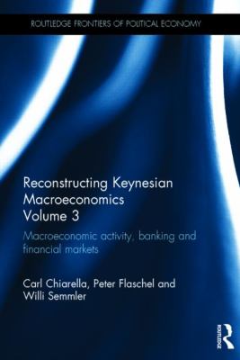 Reconstructing Keynesian Macroeconomics Volume 3 : Macroeconomic Activity, Banking and Financial Markets