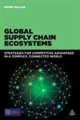 Global Supply Chain Ecosystems : Strategies for Competitive Advantage in a Complex World