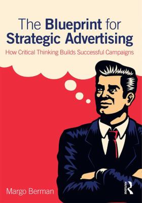 The Blueprint for Strategic Advertising : How Critical Thinking Builds Successful Campaigns