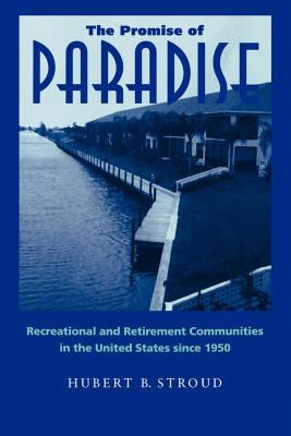 The Promise of Paradise : Recreational and Retirement Communities in the United States Since 1950