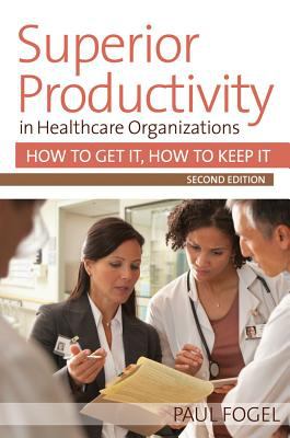 Superior Productivity in Healthcare Organizations : How to Get It, How to Keep It