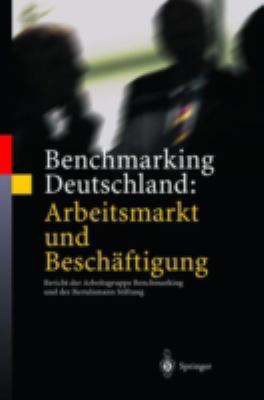 Benchmarking Deutschland : Arbeitsmarkt und Beschäftigung - Bericht der Arbeitsgruppe Benchmarking und der Bertelsmann Stiftung