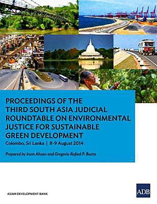 Proceedings of the Third South Asia Judicial Roundtable on Environmental Justice for Sustainable Green Development : Colombo, Sri Lanka, 8-9 August 2014