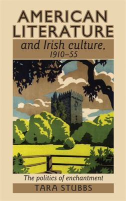 American Literature and Irish Culture, 1910-55 : The Politics of Enchantment
