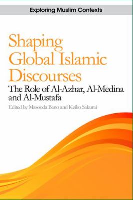 Shaping Global Islamic Discourses : The Role of Al-Azhar, Al-Medina and Al-Mustafa
