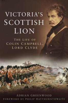 Victoria's Scottish Lion : The Life of Colin Campbell, Lord Clyde