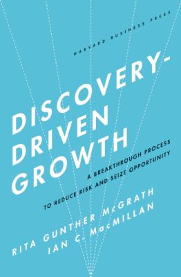 Discovery-Driven Growth : A Breakthrough Process to Reduce Risk and Seize Opportunity