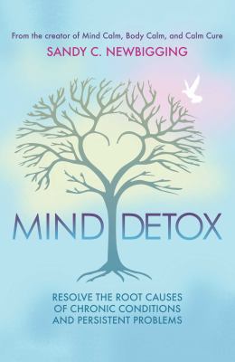 Mind Detox : Resolve the Root Causes of Chronic Conditions and Persistent Problems