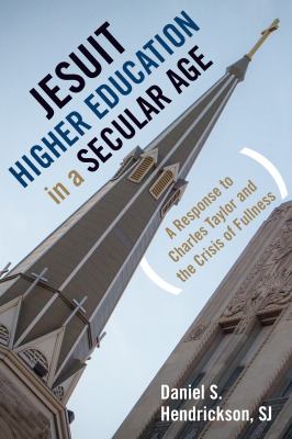 Jesuit Higher Education in a Secular Age : A Response to Charles Taylor and the Crisis of Fullness