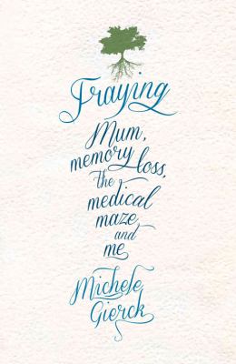 Fraying : Mum, Memory Loss, the Medical Maze, and Me