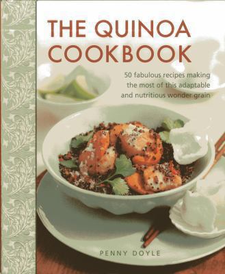 The Quinoa Cookbook : 50 Fabulous Recipes Making the Most of This Adaptable and Nutritious Wonder Grain