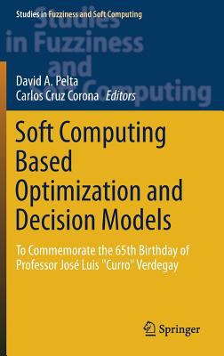 Soft Computing Based Optimization and Decision Models : To Commemorate the 65th Birthday of Professor José Luis Curro Verdegay