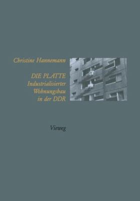Die Platte : Industrialisierter Wohnungsbau in der DDR