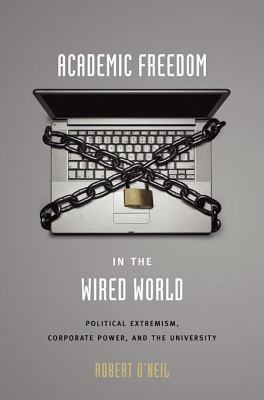 Academic Freedom in the Wired World : Political Extremism, Corporate Power, and the University
