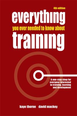 Everything You Ever Needed to Know about Training : A One-Stop Shop for Everyone Interested in Training, Learning and Development