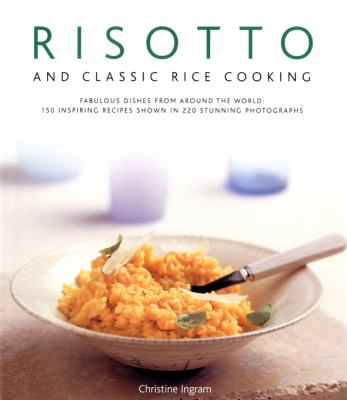 Risotto and Classic Rice Cooking : Fabulous Dishes from Around the World: 150 Inspiring Recipes Shown in 250 Stunning Photographs