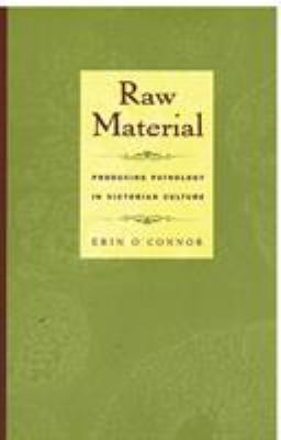 Raw Material : Producing Pathology in Victorian Culture