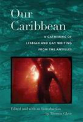 Our Caribbean : A Gathering of Lesbian and Gay Writing from the Antilles