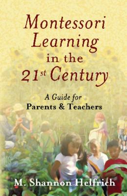 Montessori Learning in the 21st Century : A Guide for Parents and Teachers