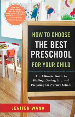 How to Choose the Best Preschool for Your Child : The Ultimate Guide to Finding, Getting into, and Preparing for Nursery School