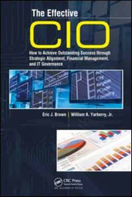 The Effective CIO : How to Achieve Outstanding Success Through Strategic Alignment, Financial Management, and IT Governance