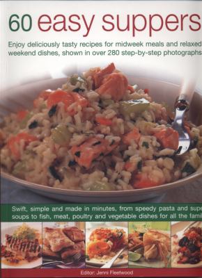 60 Easy Suppers : Enjoy deliciously tasty recipes for midweek meals and relaxed weekend dishes, shown in over 200 step-by-step Photographs