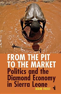 From the Pit to the Market : Politics and the Diamond Economy in Sierra Leone